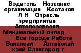 Водитель › Название организации ­ Костаков А.Н › Отрасль предприятия ­ Автоперевозки › Минимальный оклад ­ 40 000 - Все города Работа » Вакансии   . Алтайский край,Славгород г.